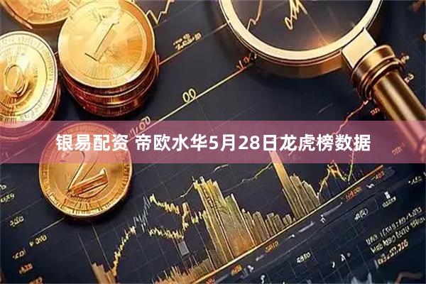 银易配资 帝欧水华5月28日龙虎榜数据