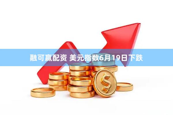 融可赢配资 美元指数6月19日下跌