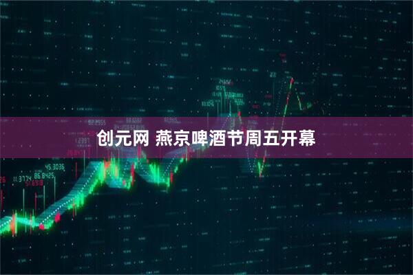 创元网 燕京啤酒节周五开幕