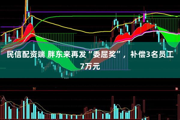 民信配资端 胖东来再发“委屈奖”，补偿3名员工7万元
